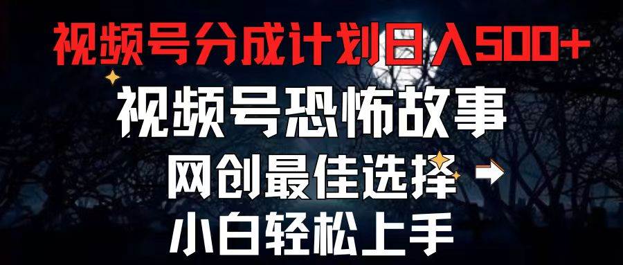 2024最新视频号分成计划，每天5分钟轻松月入500+，恐怖故事赛道,-云峥科技网