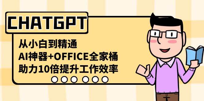 CHATGPT-从小白到精通，AI神器+OFFICE全家桶，助力10倍提升工作效率-云峥科技网