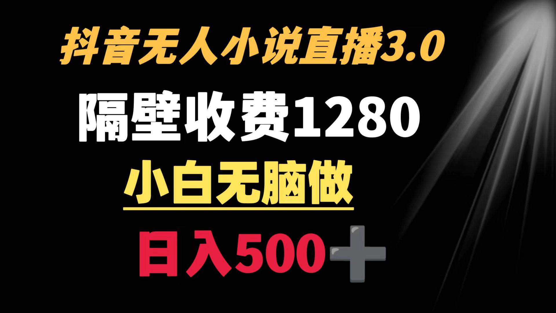 抖音小说无人3.0玩法 隔壁收费1280  轻松日入500+-云峥科技网