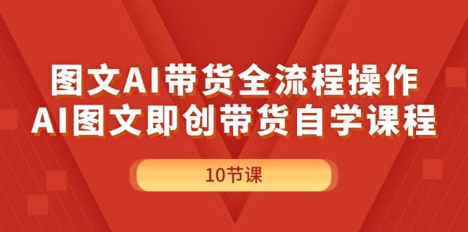 图文AI带货全流程操作，AI图文即创带货自学课程-云峥科技网
