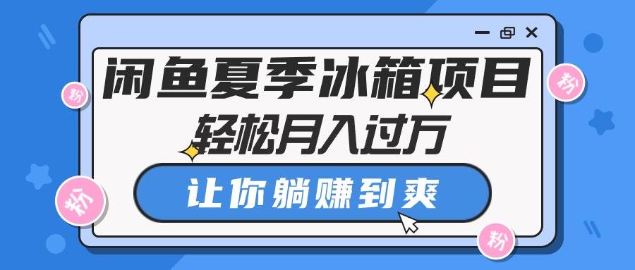 闲鱼夏季冰箱项目，轻松月入过万，让你躺赚到爽-云峥科技网