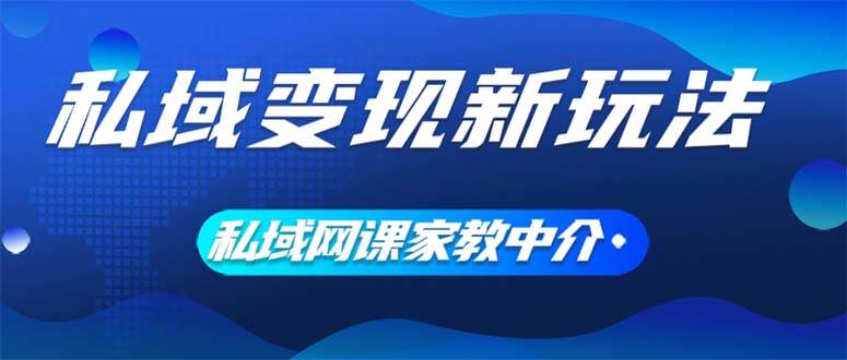 私域变现新玩法，网课家教中介，只做渠道和流量，让大学生给你打工、0...-云峥科技网
