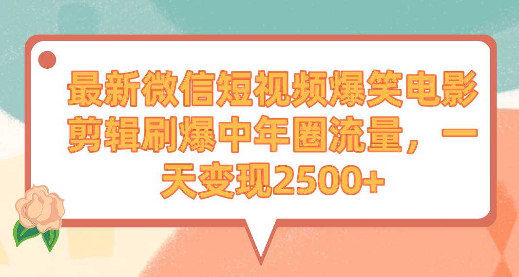 最新微信短视频爆笑电影剪辑刷爆中年圈流量，一天变现2500+-云峥科技网
