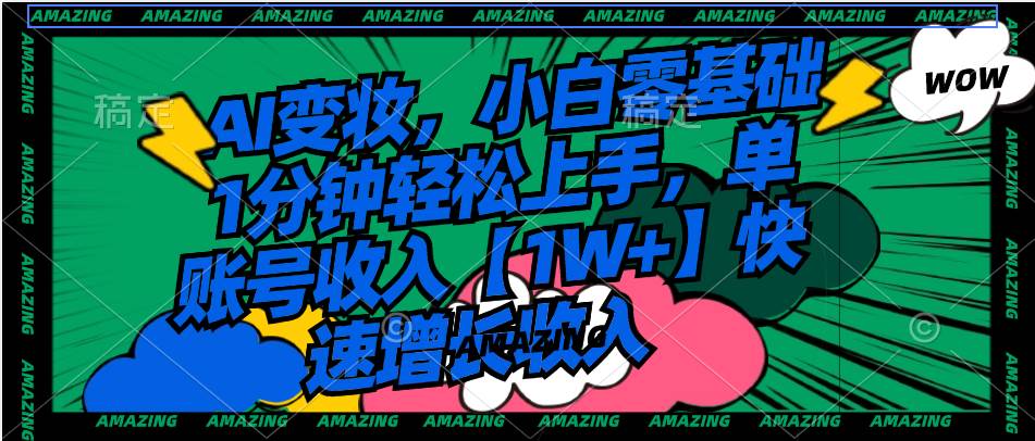 AI变妆，小白零基础1分钟轻松上手，单账号收入【1W+】快速增长收入-云峥科技网