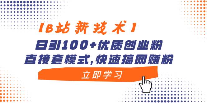 【B站新技术】日引100+优质创业粉，直接套模式，快速搞网赚粉-云峥科技网