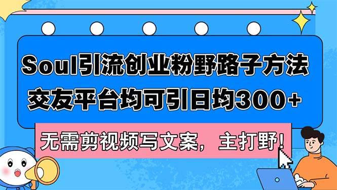 Soul引流创业粉野路子方法，交友平台均可引日均300+，无需剪视频写文案...-云峥科技网