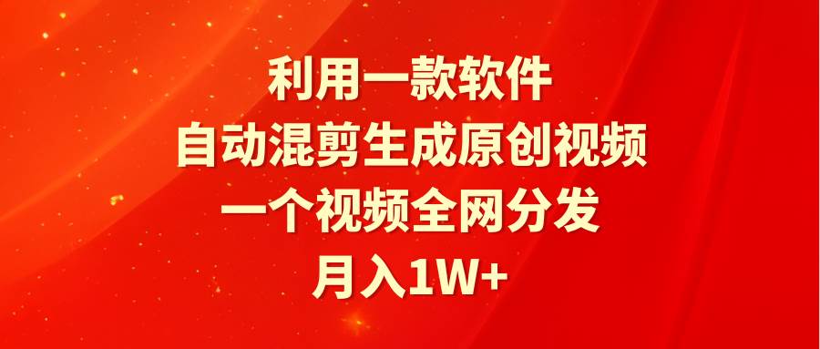 利用一款软件，自动混剪生成原创视频，一个视频全网分发，月入1W+附软件-云峥科技网