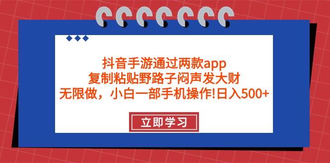 抖音手游通过两款app，复制粘贴野路子闷声发大财，无限做 一部手机日入500+-云峥科技网