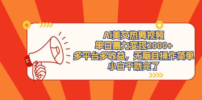 Ai美女热舞视频，单日暴力变现2000+，多平台多收益，无脑且操作简单，小...-云峥科技网