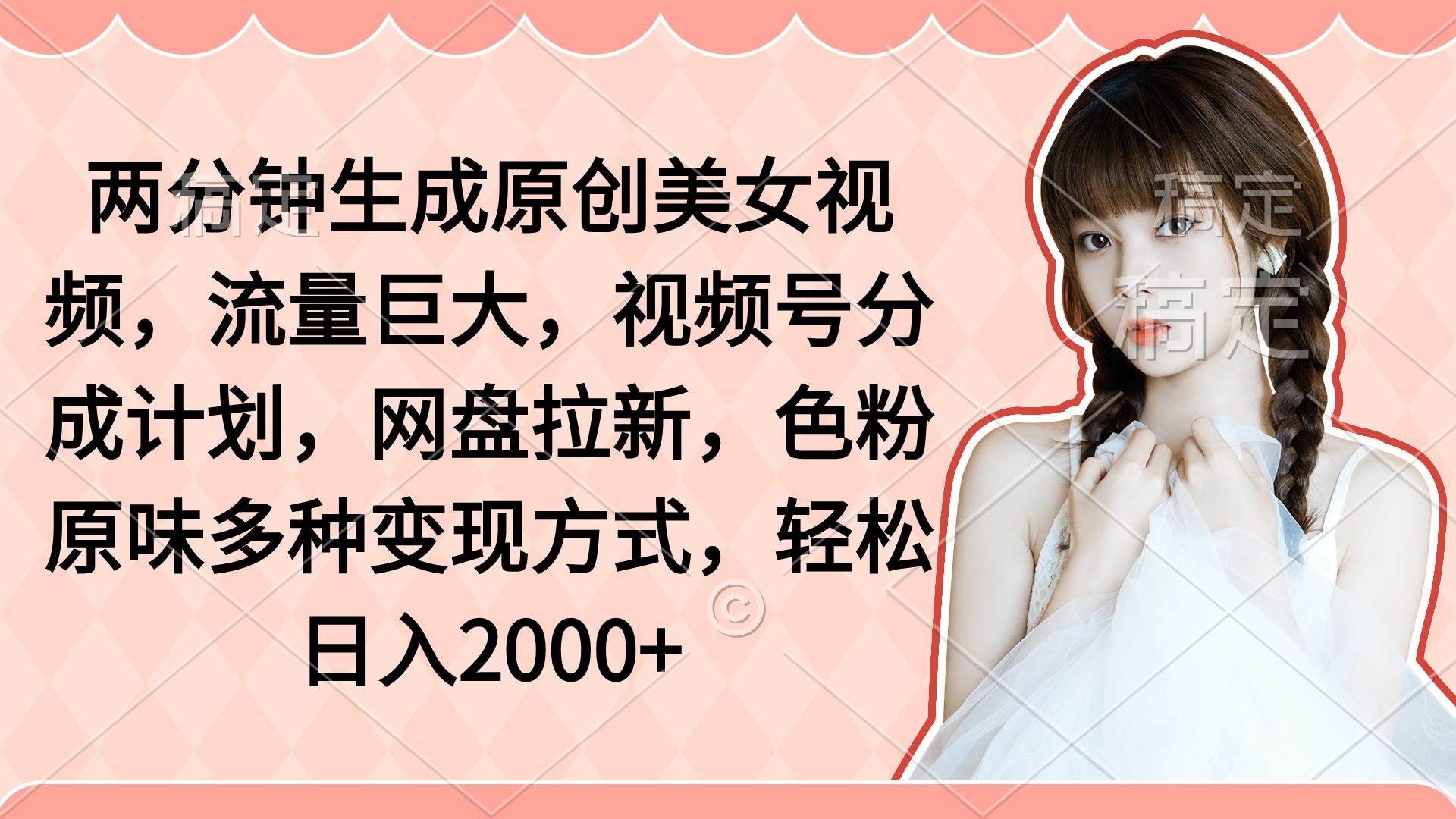 两分钟生成原创美女视频，流量巨大，视频号分成计划，网盘拉新，色粉原...-云峥科技网