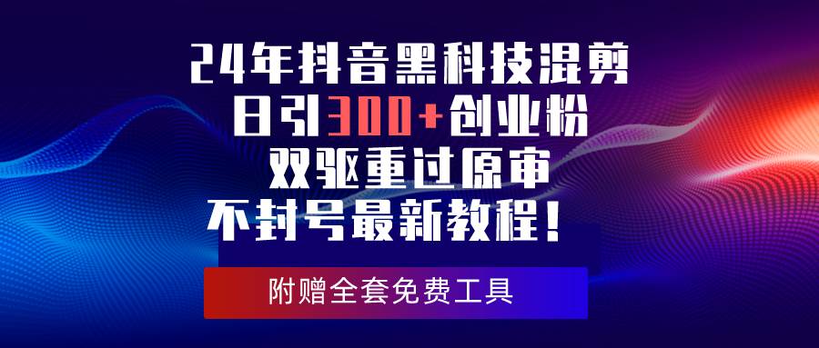 24年抖音黑科技混剪日引300+创业粉，双驱重过原审不封号最新教程！-云峥科技网