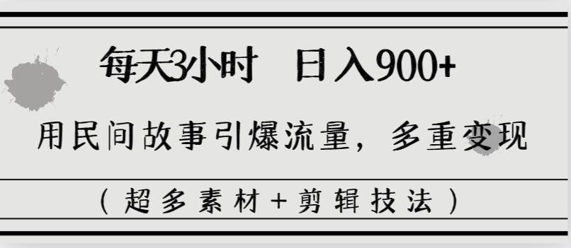 每天三小时日入900+，用民间故事引爆流量，多重变现（超多素材+剪辑技法）-云峥科技网