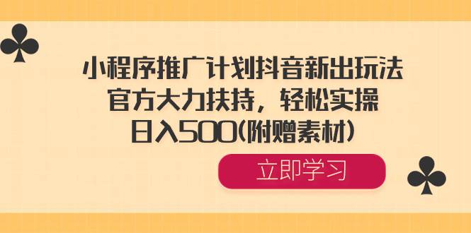 小程序推广计划抖音新出玩法，官方大力扶持，轻松实操，日入500(附赠素材)-云峥科技网