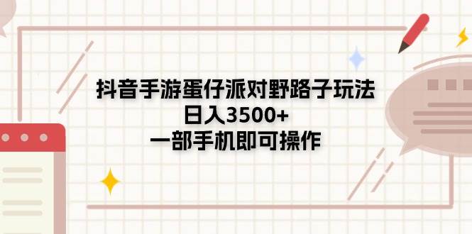 抖音手游蛋仔派对野路子玩法，日入3500+，一部手机即可操作-云峥科技网