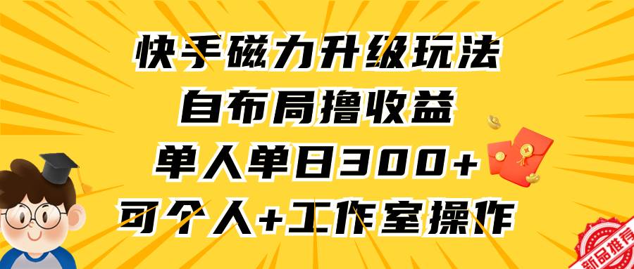 快手磁力升级玩法，自布局撸收益，单人单日300+，个人工作室均可操作-云峥科技网