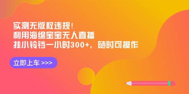 实测无版权违规！利用海绵宝宝无人直播，挂小铃铛一小时300+，随时可操作-云峥科技网