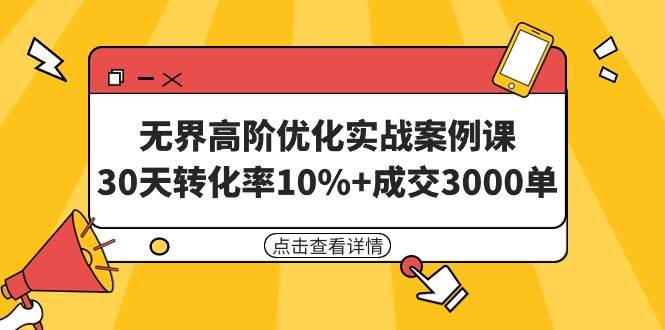 无界高阶优化实战案例课，30天转化率10%+成交3000单（8节课）-云峥科技网