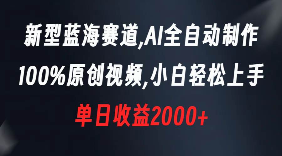 新型蓝海赛道，AI全自动制作，100%原创视频，小白轻松上手，单日收益2000+-云峥科技网