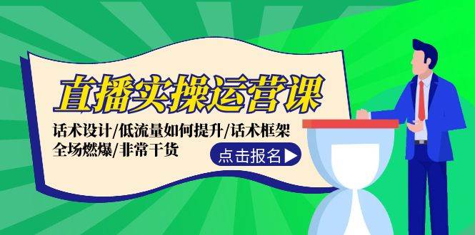 直播实操运营课：话术设计/低流量如何提升/话术框架/全场燃爆/非常干货-云峥科技网