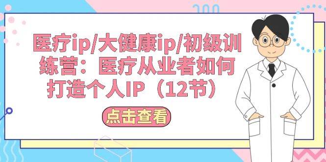 医疗ip/大健康ip/初级训练营：医疗从业者如何打造个人IP（12节）-云峥科技网