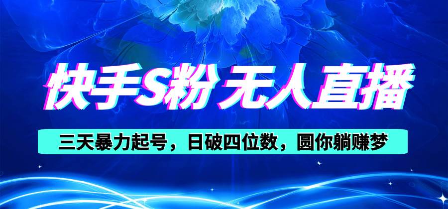 快手S粉无人直播教程，零粉三天暴力起号，日破四位数，小白可入-云峥科技网