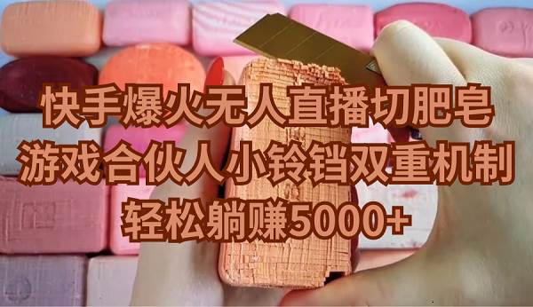 快手爆火无人直播切肥皂，游戏合伙人小铃铛双重机制，轻松躺赚5000+-云峥科技网
