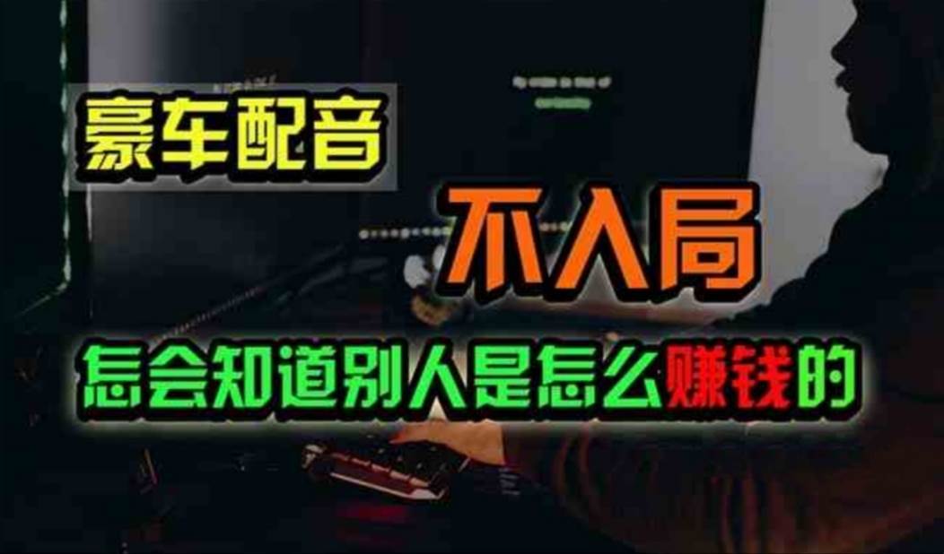 豪车配音，一个惊掉下巴，闷声发财的小生意，日赚500+-云峥科技网
