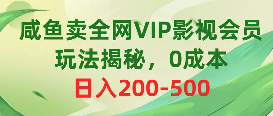 咸鱼卖全网VIP影视会员，玩法揭秘，0成本日入200-500-云峥科技网