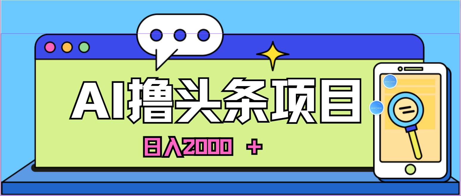 蓝海项目，AI撸头条，当天起号，第二天见收益，小白可做，日入2000＋的...-云峥科技网