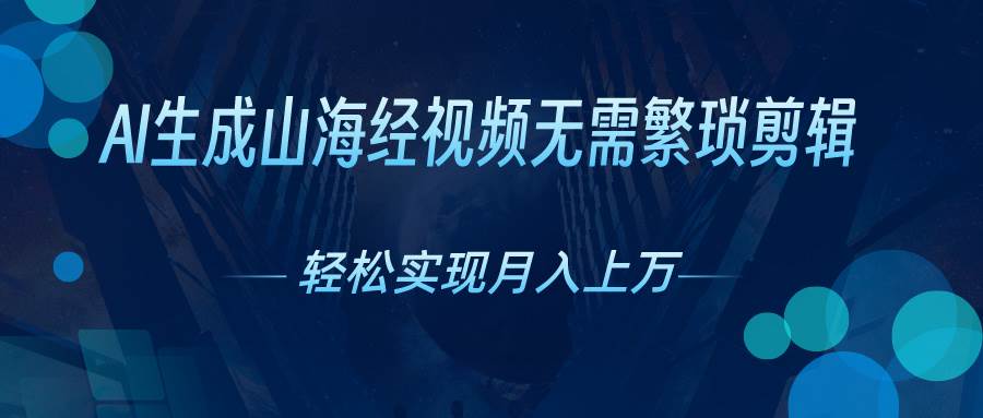 AI自动生成山海经奇幻视频，轻松月入过万，红利期抓紧-云峥科技网