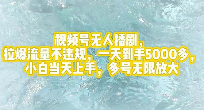 视频号无人播剧，拉爆流量不违规，一天到手5000多，小白当天上手，多号...-云峥科技网