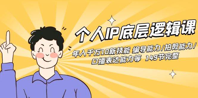 个人IP底层逻辑课：年入千万10新技能 编导能力/拍剪能力/口播表达能力等...-云峥科技网