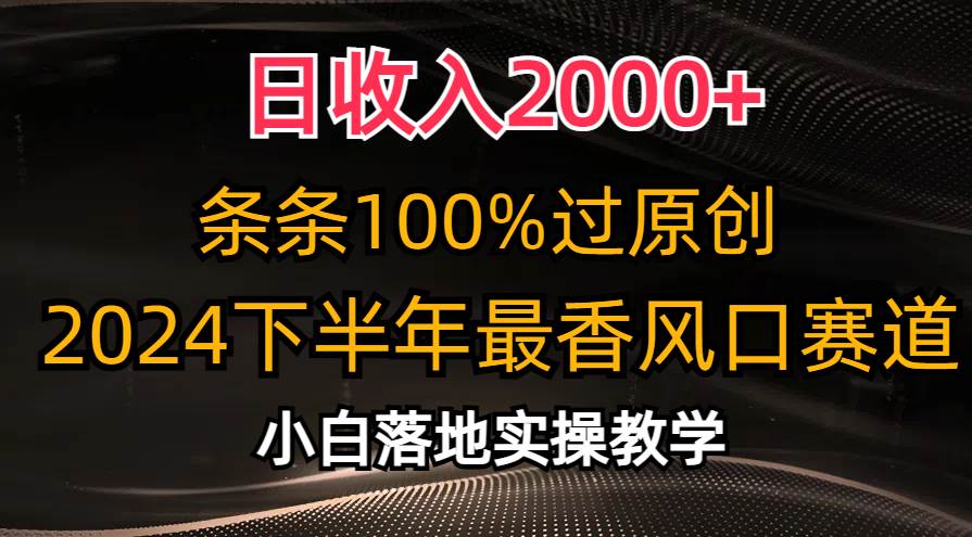 日收入2000+，条条100%过原创，2024下半年最香风口赛道，小白轻松上手-云峥科技网