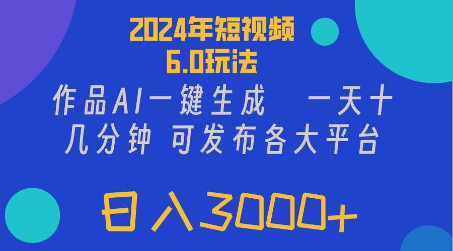 2024年短视频6.0玩法，作品AI一键生成，可各大短视频同发布。轻松日入3...-云峥科技网