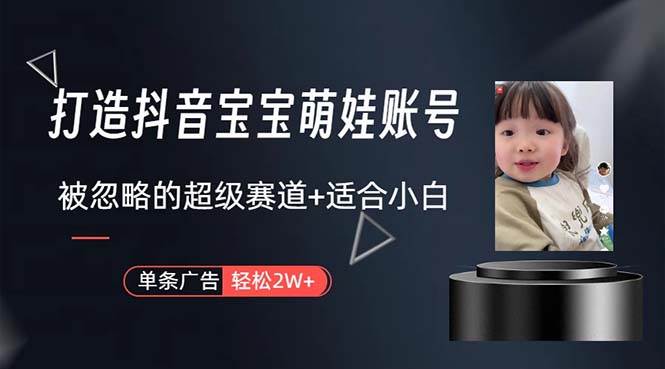 打造抖音宝宝账号，一条广告2W，大部分人忽略的超级赛道，小白简单入手-云峥科技网