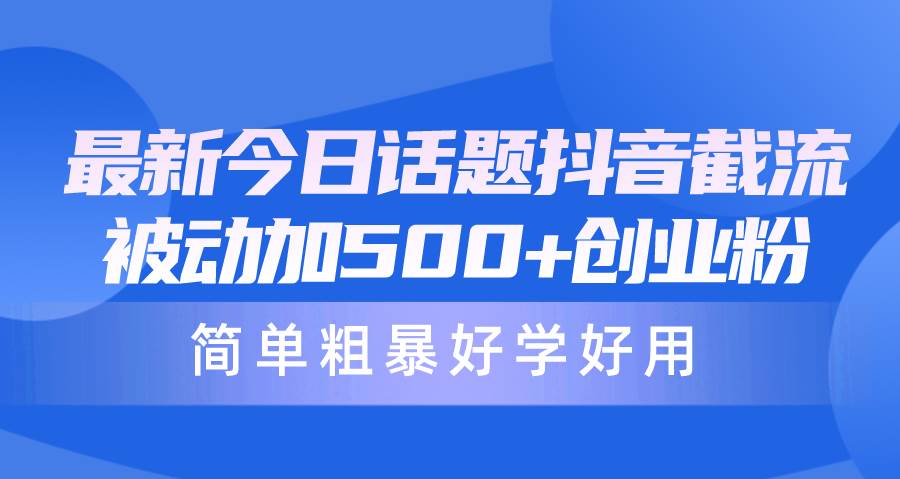 最新今日话题抖音截流，每天被动加500+创业粉，简单粗暴好学好用-云峥科技网