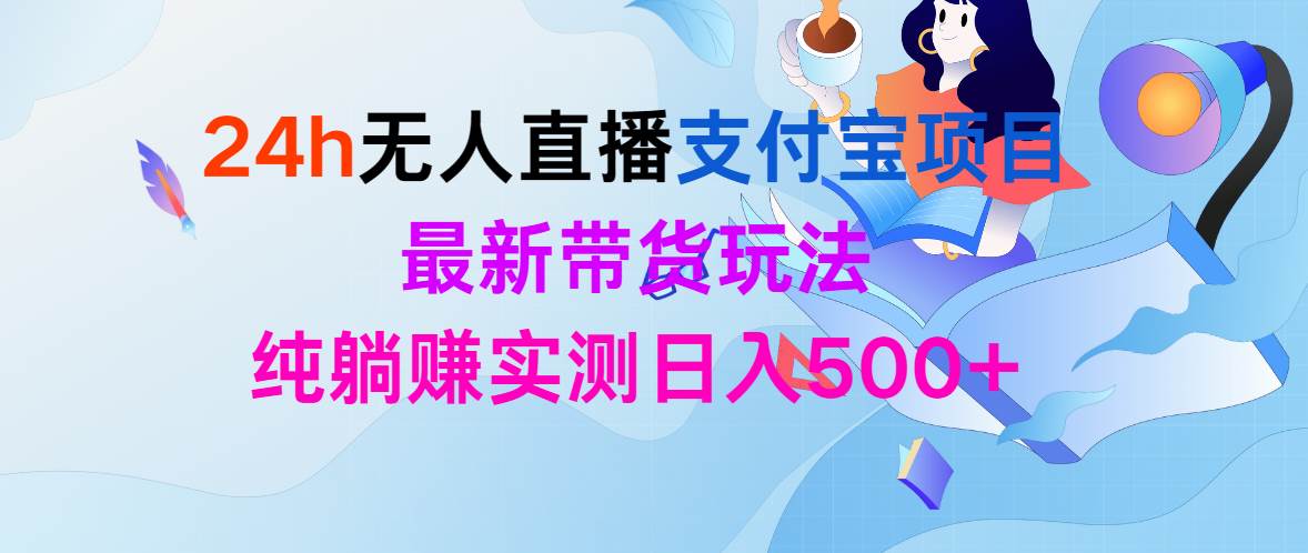 24h无人直播支付宝项目，最新带货玩法，纯躺赚实测日入500+-云峥科技网