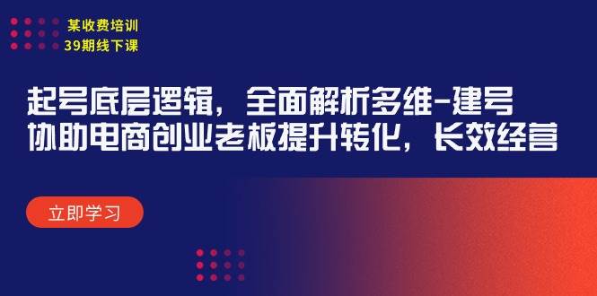 某收费培训39期线下课：起号底层逻辑，全面解析多维 建号，协助电商创业...-云峥科技网