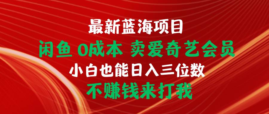 最新蓝海项目 闲鱼0成本 卖爱奇艺会员 小白也能入三位数 不赚钱来打我-云峥科技网