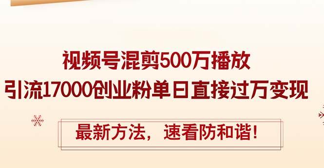 精华帖视频号混剪500万播放引流17000创业粉，单日直接过万变现，最新方...-云峥科技网