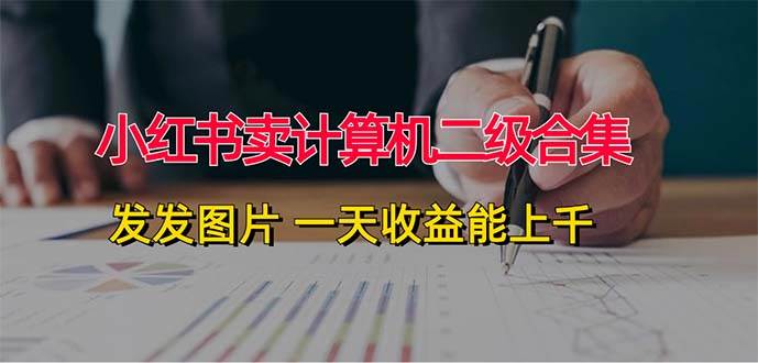 小红书卖计算机二级合集，发发图片 一天收益能上千-云峥科技网