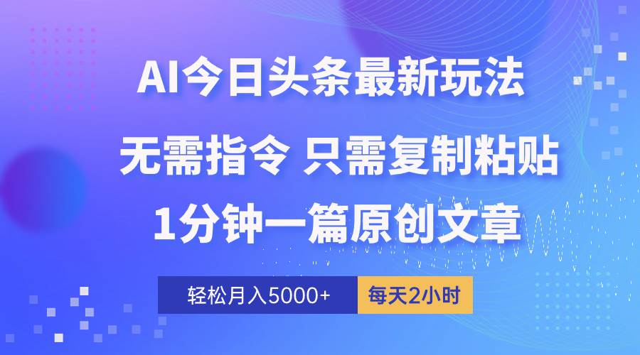 AI头条最新玩法 1分钟一篇 100%过原创 无脑复制粘贴 轻松月入5000+ 每...-云峥科技网