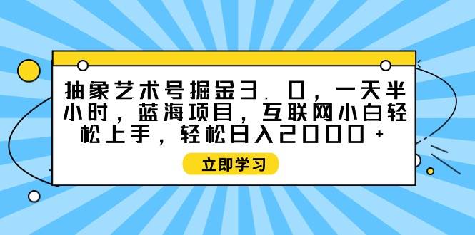 抽象艺术号掘金3.0，一天半小时 ，蓝海项目， 互联网小白轻松上手，轻松...-云峥科技网