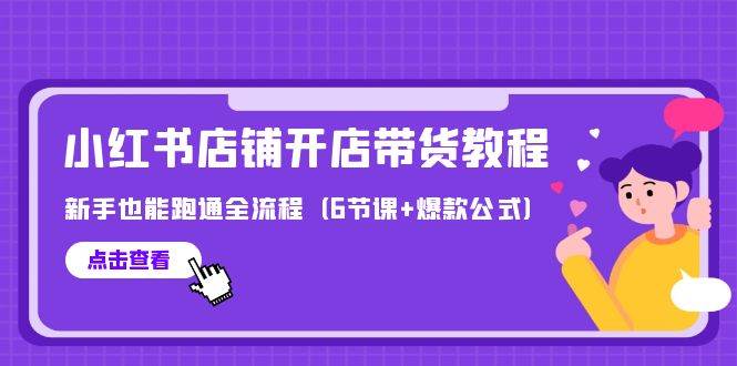 最新小红书店铺开店带货教程，新手也能跑通全流程（6节课+爆款公式）-云峥科技网