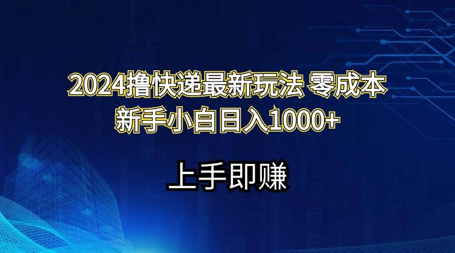 2024撸快递最新玩法零成本新手小白日入1000+-云峥科技网