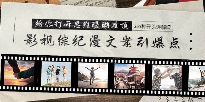 影视综纪漫文案引爆点，给你打开思维醍醐灌顶+255种开头详解课（26节）-云峥科技网