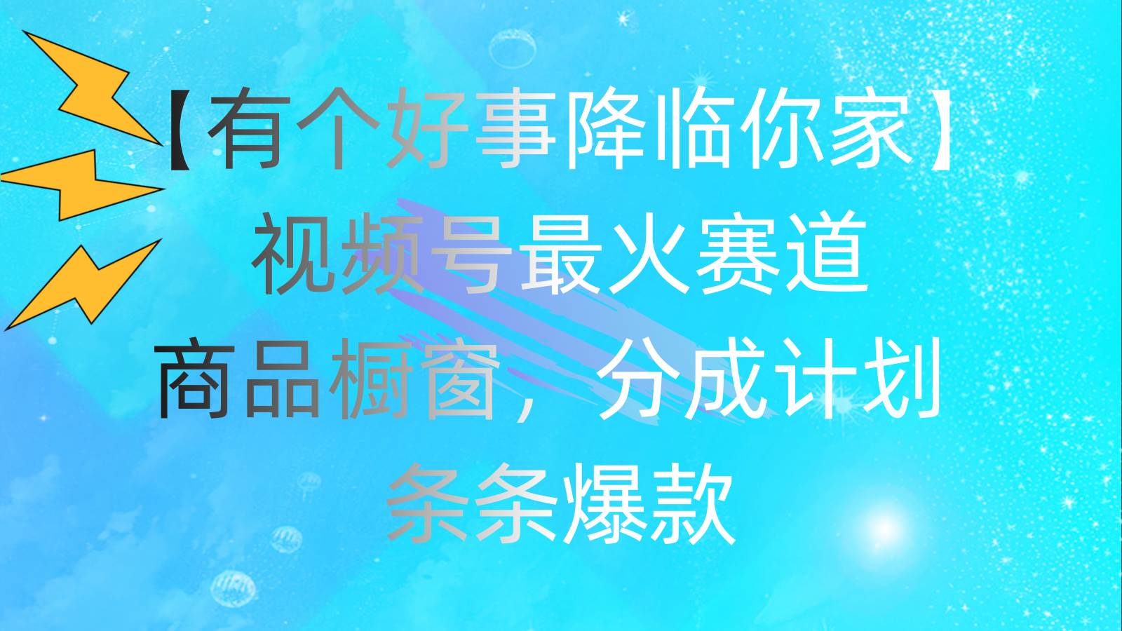 有个好事 降临你家：视频号最火赛道，商品橱窗，分成计划 条条爆款，每...-云峥科技网