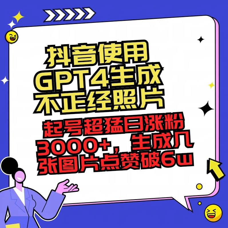 抖音使用GPT4生成不正经照片，起号超猛日涨粉3000+，生成几张图片点赞破6w+-云峥科技网