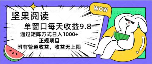坚果阅读单窗口每天收益9.8通过矩阵方式日入1000+正规项目附有管道收益...-云峥科技网