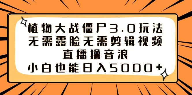 植物大战僵尸3.0玩法无需露脸无需剪辑视频，直播撸音浪，小白也能日入5000+-云峥科技网